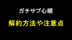 ガチサプ心眼の解約方法は？失敗しないための手順やポイントを紹介